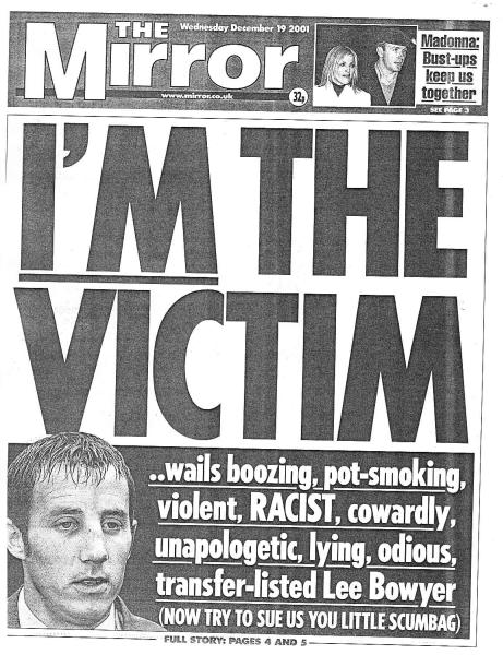 
 I'M THE
 VICTIM
 wails boozing, pot-smoking,
 violent, RACIST, cowardly,
 unapologetic, lying, odious,
 transfer-listed Lee Bowyer
 (NOW TRY TO SUE US YOU LITTLE SCUMBAG)